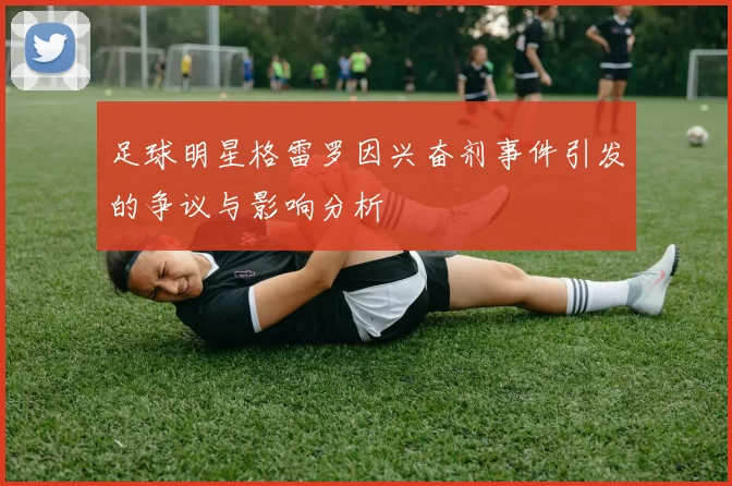 足球明星格雷罗因兴奋剂事件引发的争议与影响分析