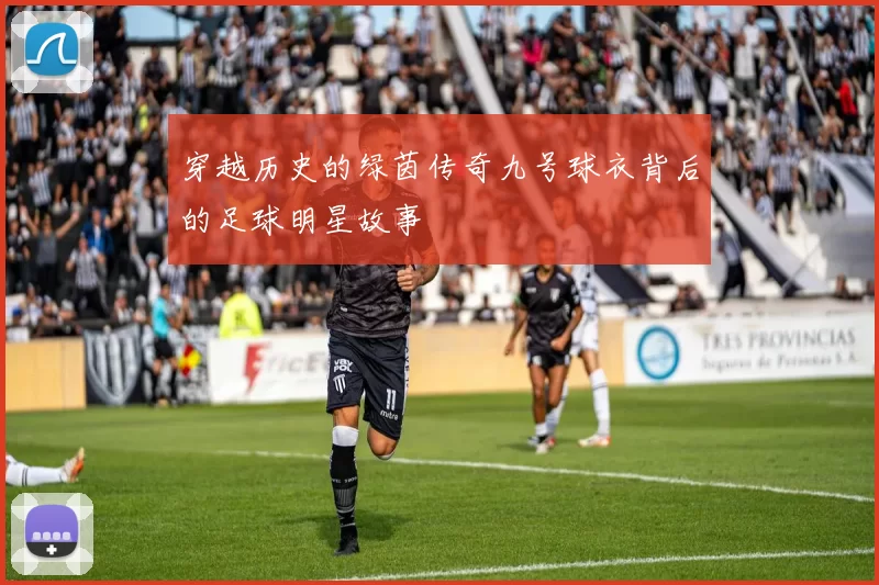 穿越历史的绿茵传奇九号球衣背后的足球明星故事