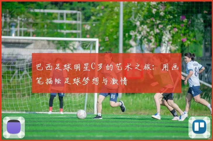 巴西足球明星C罗的艺术之旅：用画笔描绘足球梦想与激情
