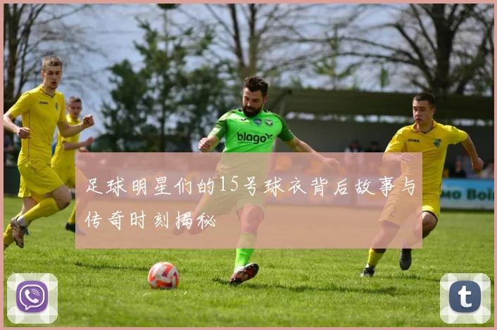 足球明星们的15号球衣背后故事与传奇时刻揭秘