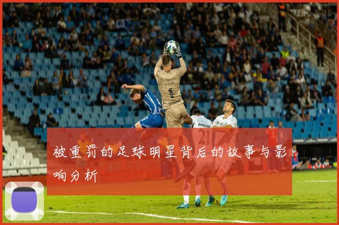 被重罚的足球明星背后的故事与影响分析