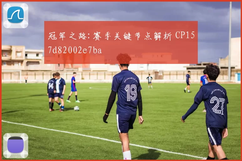 冠军之路:赛季关键节点解析 CP157d82002e7ba