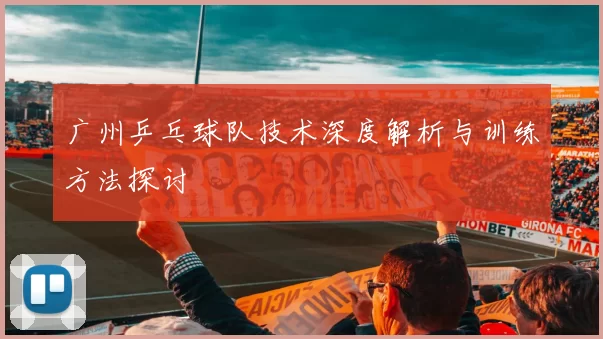 广州乒乓球队技术深度解析与训练方法探讨