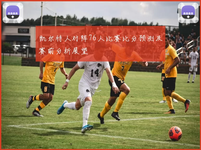 凯尔特人对阵76人比赛比分预测及赛前分析展望