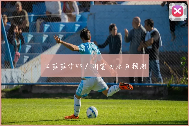 江苏苏宁vs广州富力比分预测