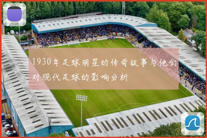 1930年足球明星的传奇故事与他们对现代足球的影响分析