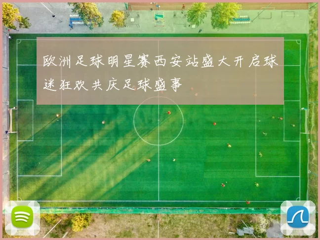 欧洲足球明星赛西安站盛大开启球迷狂欢共庆足球盛事