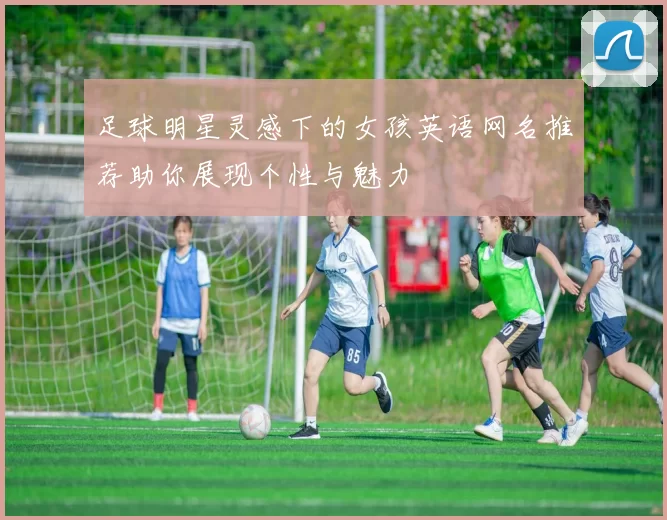 足球明星灵感下的女孩英语网名推荐助你展现个性与魅力