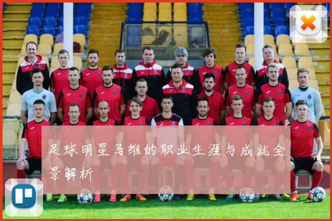 足球明星马维的职业生涯与成就全景解析