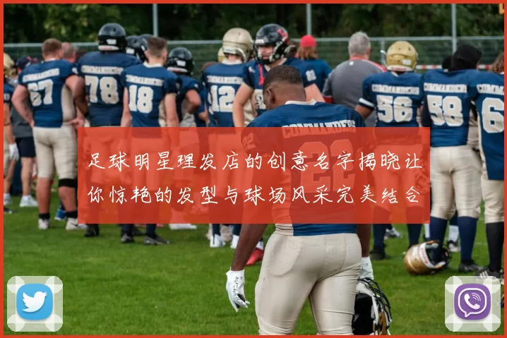 足球明星理发店的创意名字揭晓让你惊艳的发型与球场风采完美结合