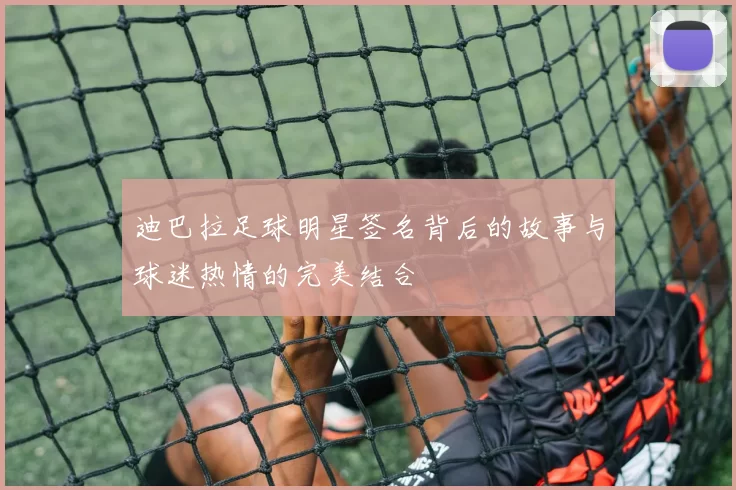 迪巴拉足球明星签名背后的故事与球迷热情的完美结合