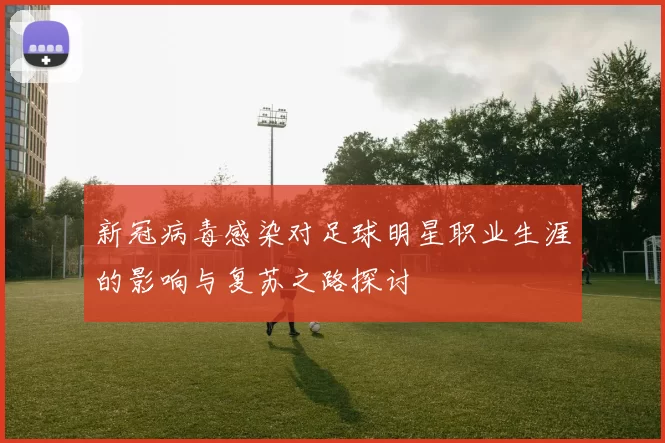新冠病毒感染对足球明星职业生涯的影响与复苏之路探讨