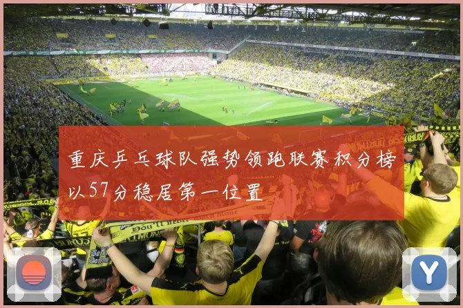 重庆乒乓球队强势领跑联赛积分榜以57分稳居第一位置
