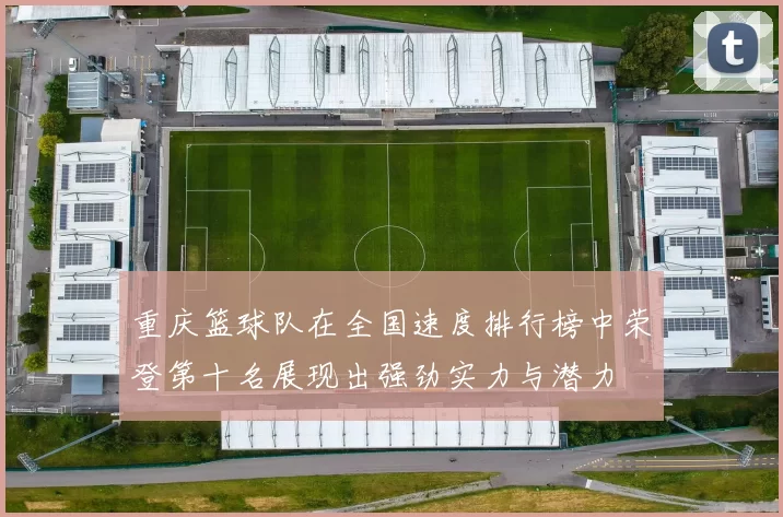 重庆篮球队在全国速度排行榜中荣登第十名展现出强劲实力与潜力