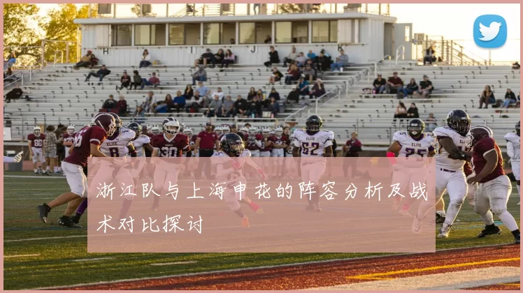 浙江队与上海申花的阵容分析及战术对比探讨