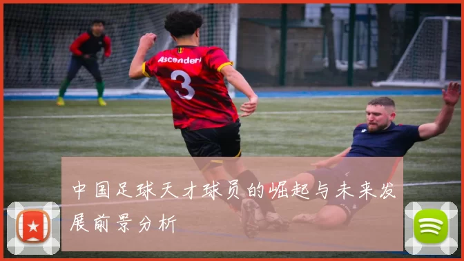 中国足球天才球员的崛起与未来发展前景分析