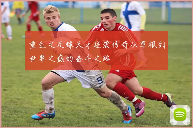 重生之足球天才逆袭传奇从草根到世界之巅的奋斗之路