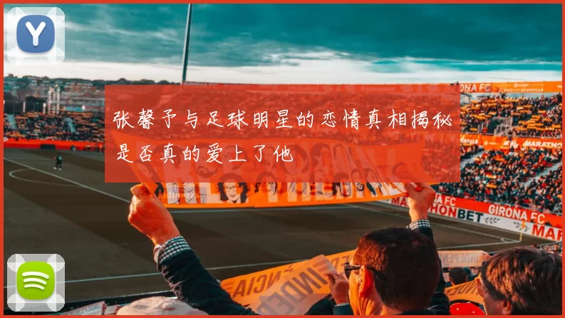 张馨予与足球明星的恋情真相揭秘是否真的爱上了他
