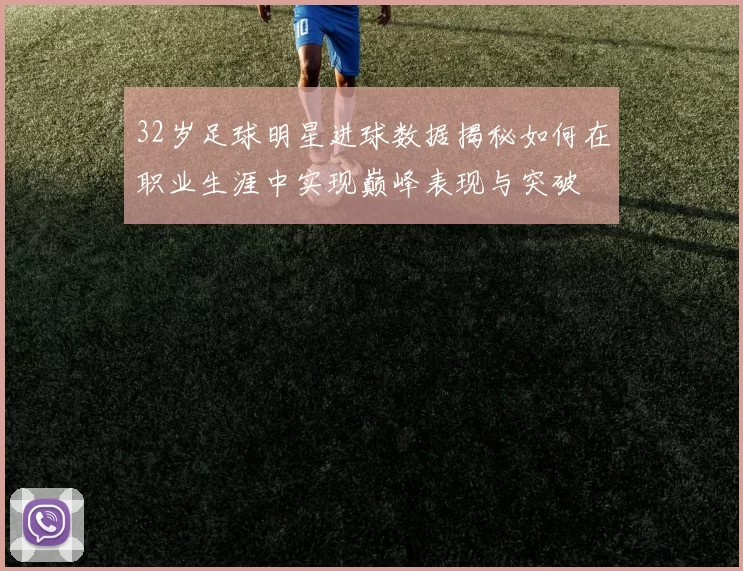 32岁足球明星进球数据揭秘如何在职业生涯中实现巅峰表现与突破