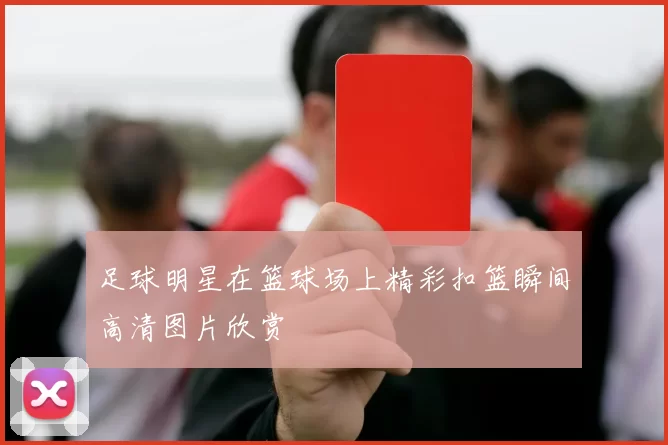 足球明星在篮球场上精彩扣篮瞬间高清图片欣赏