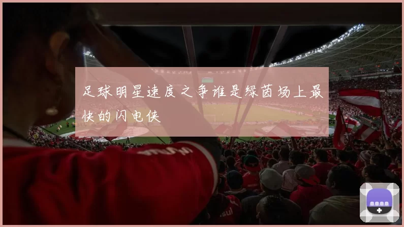 足球明星速度之争谁是绿茵场上最快的闪电侠