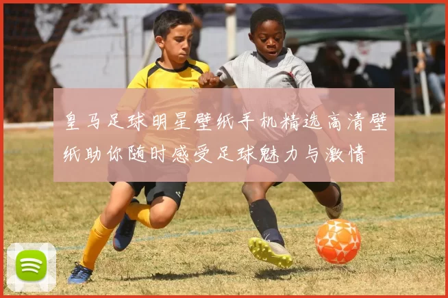 皇马足球明星壁纸手机精选高清壁纸助你随时感受足球魅力与激情