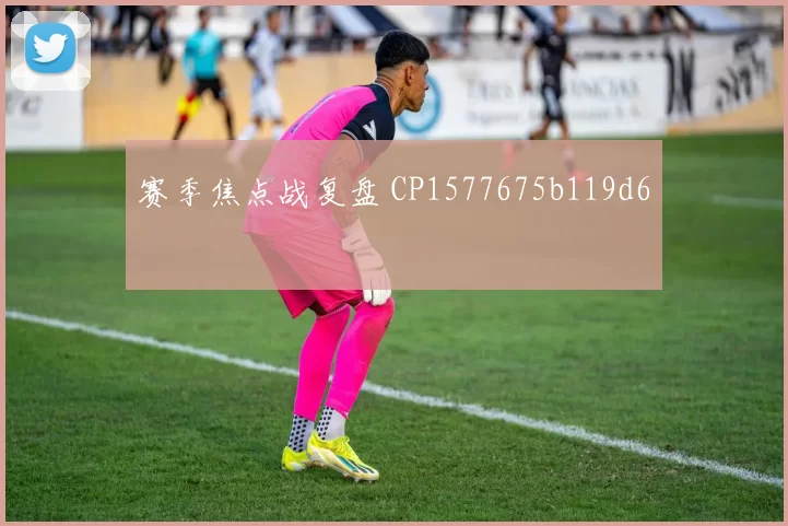 赛季焦点战复盘 CP1577675b119d6