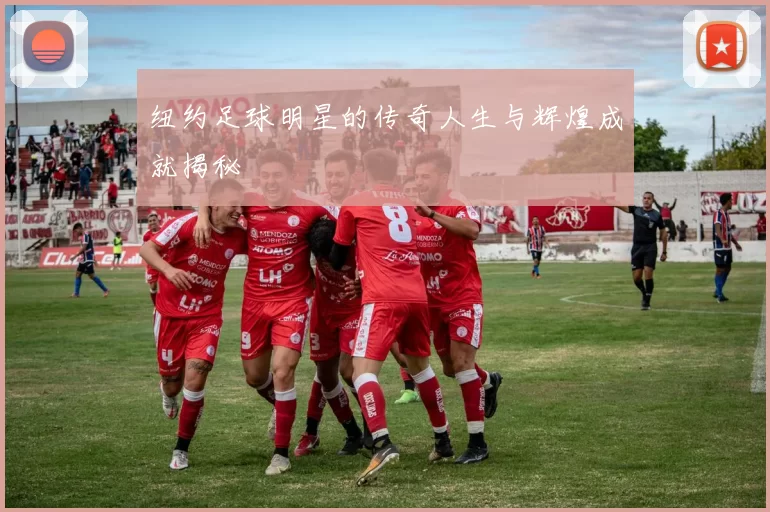 纽约足球明星的传奇人生与辉煌成就揭秘