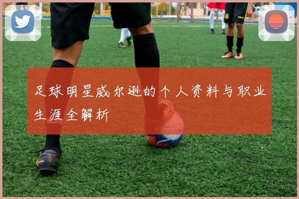 足球明星威尔逊的个人资料与职业生涯全解析