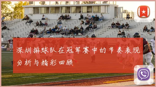 深圳排球队在冠军赛中的节奏表现分析与精彩回顾