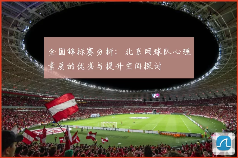 全国锦标赛分析：北京网球队心理素质的优劣与提升空间探讨