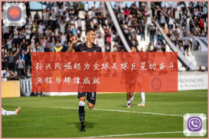 孙兴民崛起为全球足球巨星的奋斗历程与辉煌成就