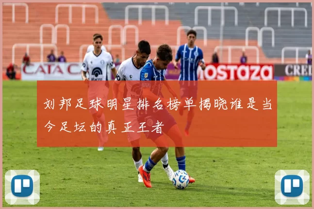 刘邦足球明星排名榜单揭晓谁是当今足坛的真正王者