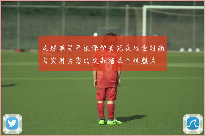足球明星平板保护套完美结合时尚与实用为您的设备增添个性魅力