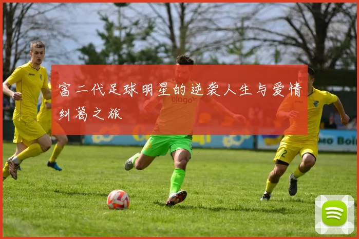 富二代足球明星的逆袭人生与爱情纠葛之旅