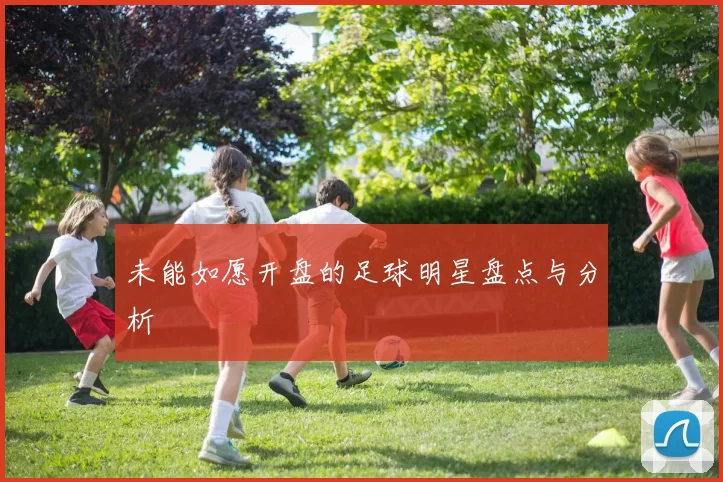 未能如愿开盘的足球明星盘点与分析