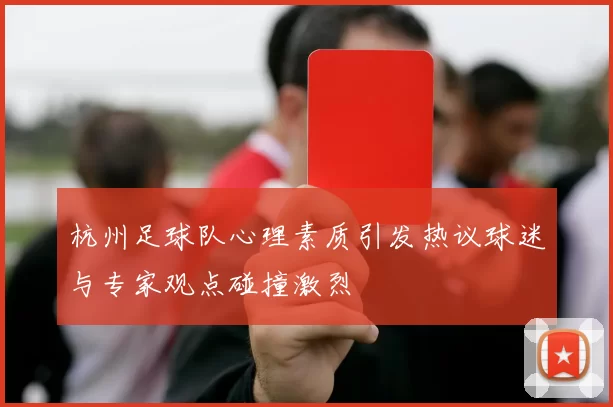 杭州足球队心理素质引发热议球迷与专家观点碰撞激烈
